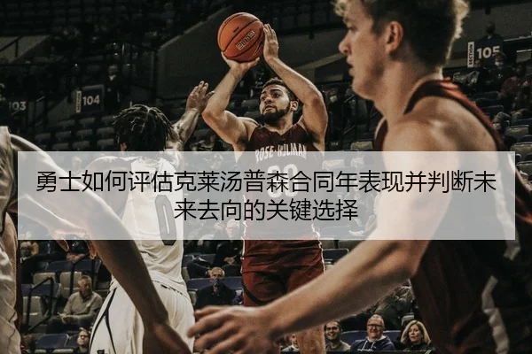 勇士如何评估克莱汤普森合同年表现并判断未来去向的关键选择