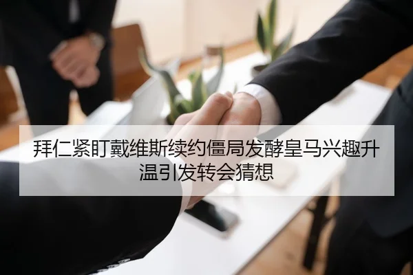 拜仁紧盯戴维斯续约僵局发酵皇马兴趣升温引发转会猜想