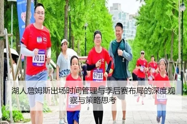 湖人詹姆斯出场时间管理与季后赛布局的深度观察与策略思考