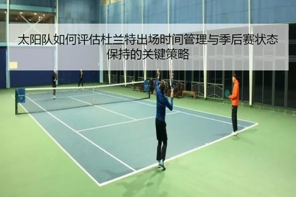 太阳队如何评估杜兰特出场时间管理与季后赛状态保持的关键策略