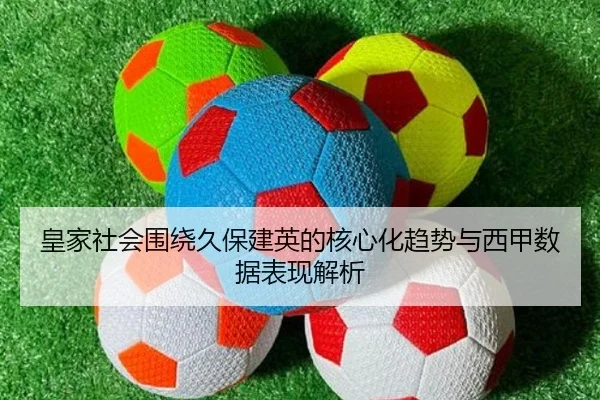 皇家社会围绕久保建英的核心化趋势与西甲数据表现解析