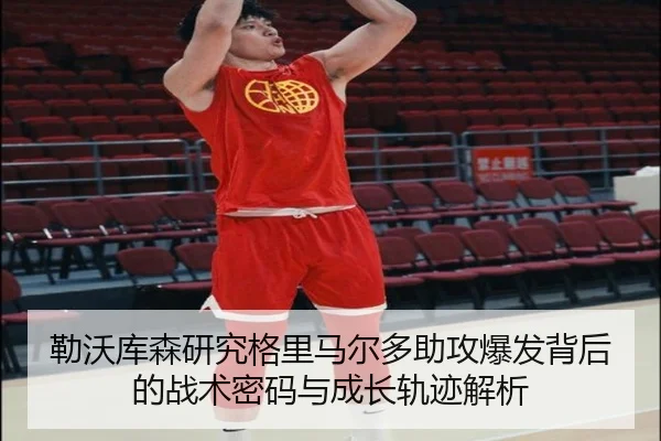 勒沃库森研究格里马尔多助攻爆发背后的战术密码与成长轨迹解析