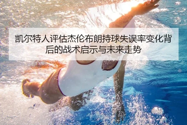 凯尔特人评估杰伦布朗持球失误率变化背后的战术启示与未来走势