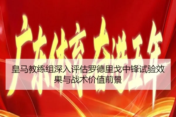 皇马教练组深入评估罗德里戈中锋试验效果与战术价值前景