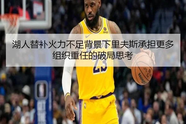 湖人替补火力不足背景下里夫斯承担更多组织重任的破局思考