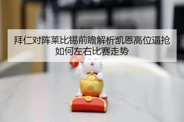 拜仁对阵莱比锡前瞻解析凯恩高位逼抢如何左右比赛走势